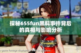 探秘655fun黑料事件背后的真相与影响分析