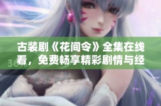 古装剧《花间令》全集在线看，免费畅享精彩剧情与经典角色