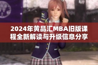 2024年黄品汇MBA旧版课程全新解读与升级信息分享