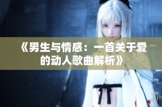 《男生与情感：一首关于爱的动人歌曲解析》