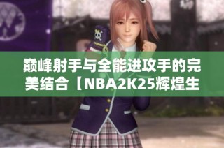 巅峰射手与全能进攻手的完美结合【NBA2K25辉煌生涯】