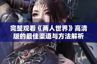 完整观看《两人世界》高清版的最佳渠道与方法解析