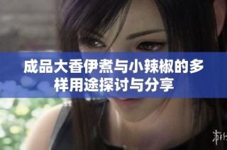 成品大香伊煮与小辣椒的多样用途探讨与分享