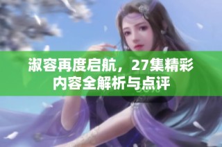 淑容再度启航，27集精彩内容全解析与点评