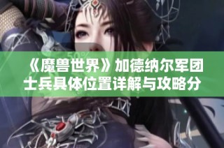 《魔兽世界》加德纳尔军团士兵具体位置详解与攻略分享