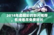 2018年最精彩的影片推荐，在线看尽免费好片