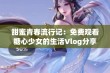 甜蜜青春流行记：免费观看糖心少女的生活Vlog分享