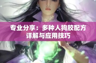 专业分享：多种人狗胶配方详解与应用技巧
