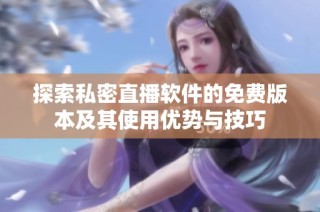 探索私密直播软件的免费版本及其使用优势与技巧