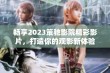 畅享2023策驰影院精彩影片，打造你的观影新体验