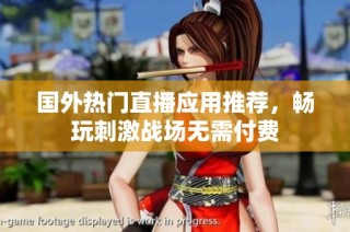 国外热门直播应用推荐，畅玩刺激战场无需付费
