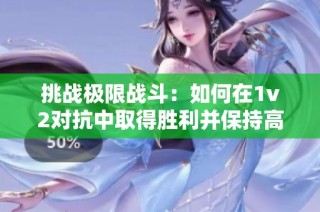 挑战极限战斗：如何在1v2对抗中取得胜利并保持高血量