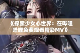 《探索少女心世界：在哔哩哔哩免费观看精彩MV》