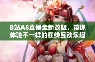 B站A8直播全新改版，带你体验不一样的在线互动乐趣