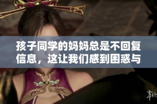 孩子同学的妈妈总是不回复信息，这让我们感到困惑与无奈