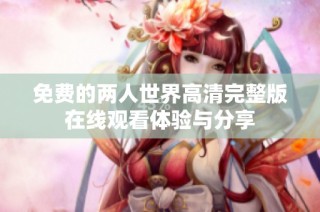 免费的两人世界高清完整版在线观看体验与分享