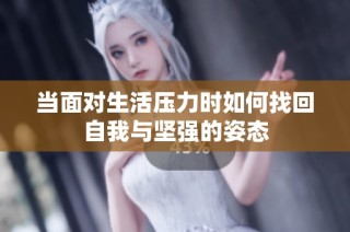 当面对生活压力时如何找回自我与坚强的姿态