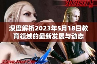 深度解析2023年5月18日教育领域的最新发展与动态