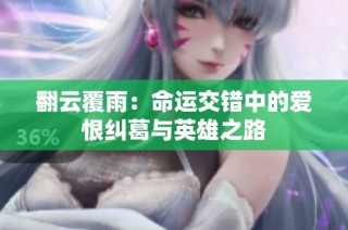 翻云覆雨：命运交错中的爱恨纠葛与英雄之路