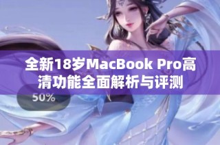 全新18岁MacBook Pro高清功能全面解析与评测