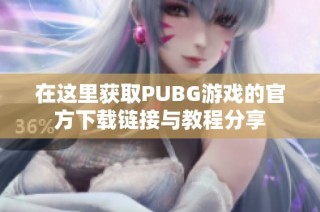 在这里获取PUBG游戏的官方下载链接与教程分享