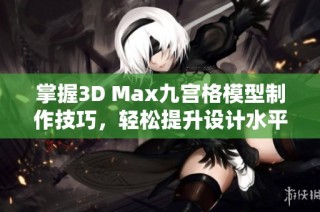 掌握3D Max九宫格模型制作技巧，轻松提升设计水平