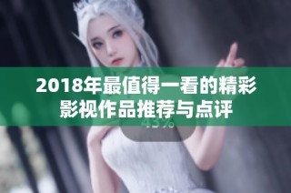 2018年最值得一看的精彩影视作品推荐与点评