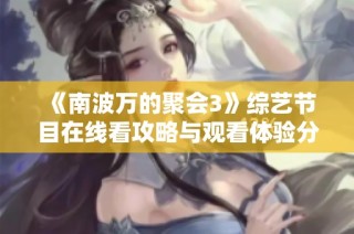 《南波万的聚会3》综艺节目在线看攻略与观看体验分享