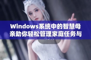 Windows系统中的智慧母亲助你轻松管理家庭任务与生活