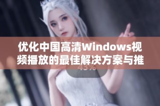 优化中国高清Windows视频播放的最佳解决方案与推荐