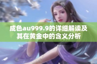 成色au999.9的详细解读及其在黄金中的含义分析