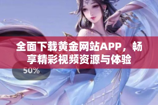 全面下载黄金网站APP，畅享精彩视频资源与体验