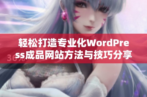 轻松打造专业化WordPress成品网站方法与技巧分享