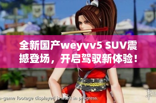 全新国产weyvv5 SUV震撼登场，开启驾驭新体验！