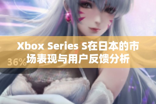 Xbox Series S在日本的市场表现与用户反馈分析