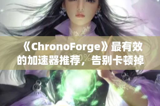 《ChronoForge》最有效的加速器推荐，告别卡顿掉线困扰