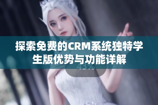 探索免费的CRM系统独特学生版优势与功能详解