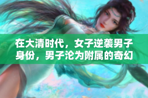 在大清时代，女子逆袭男子身份，男子沦为附属的奇幻故事