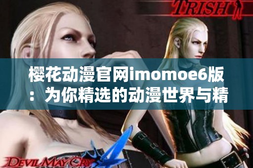 樱花动漫官网imomoe6版：为你精选的动漫世界与精彩内容