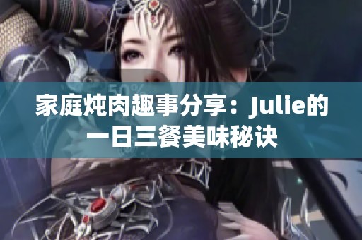 家庭炖肉趣事分享：Julie的一日三餐美味秘诀