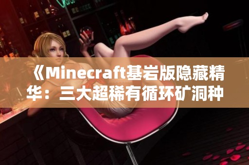 《Minecraft基岩版隐藏精华：三大超稀有循环矿洞种子揭秘》