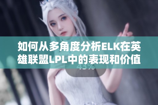 如何从多角度分析ELK在英雄联盟LPL中的表现和价值