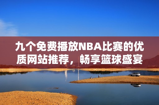 九个免费播放NBA比赛的优质网站推荐，畅享篮球盛宴