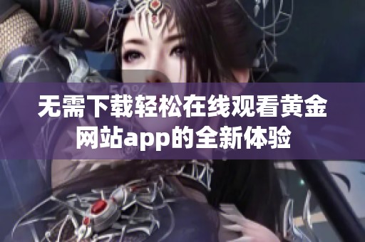 无需下载轻松在线观看黄金网站app的全新体验