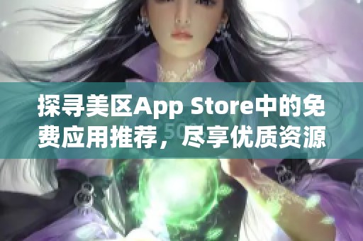 探寻美区App Store中的免费应用推荐，尽享优质资源