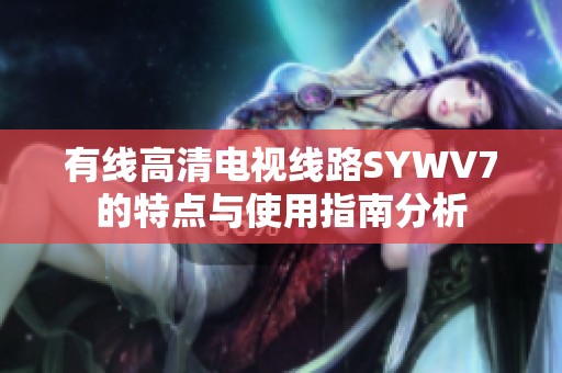 有线高清电视线路SYWV7的特点与使用指南分析