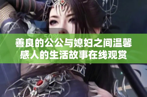 善良的公公与媳妇之间温馨感人的生活故事在线观赏