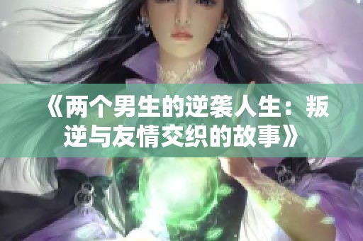 《两个男生的逆袭人生：叛逆与友情交织的故事》