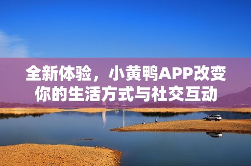 全新体验，小黄鸭APP改变你的生活方式与社交互动