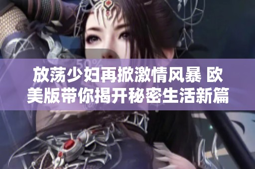 放荡少妇再掀激情风暴 欧美版带你揭开秘密生活新篇章